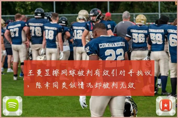王曼昱擦网球被判有效引对手抗议，陈幸同类似情况却被判无效